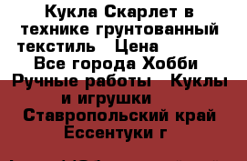 Кукла Скарлет в технике грунтованный текстиль › Цена ­ 4 000 - Все города Хобби. Ручные работы » Куклы и игрушки   . Ставропольский край,Ессентуки г.